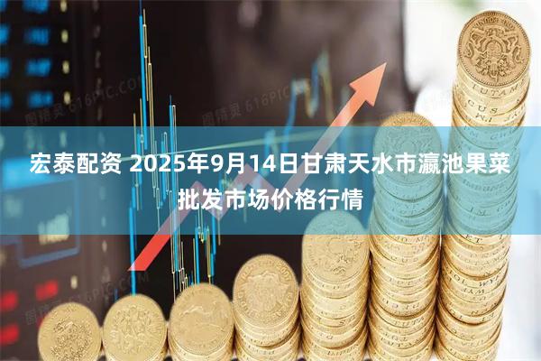 宏泰配资 2025年9月14日甘肃天水市瀛池果菜批发市场价格行情