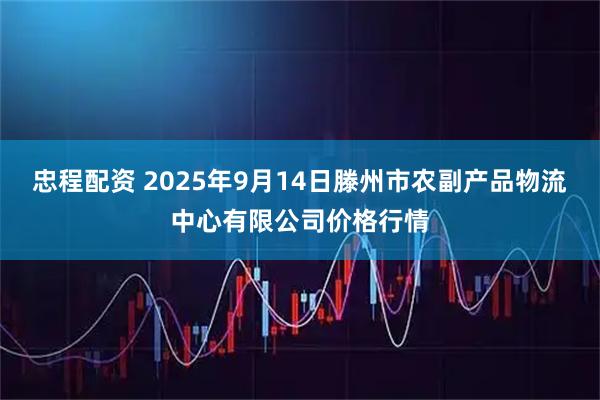 忠程配资 2025年9月14日滕州市农副产品物流中心有限公司价格行情