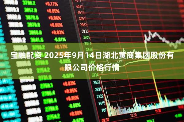 宝融配资 2025年9月14日湖北黄商集团股份有限公司价格行情