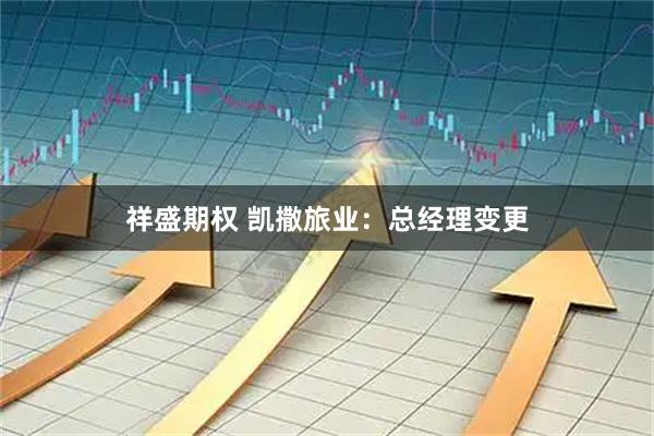祥盛期权 凯撒旅业：总经理变更