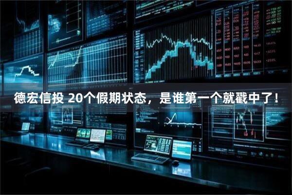 德宏信投 20个假期状态，是谁第一个就戳中了！