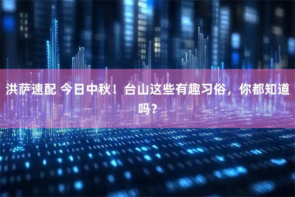 洪萨速配 今日中秋！台山这些有趣习俗，你都知道吗？