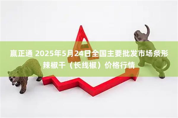 赢正通 2025年5月24日全国主要批发市场条形辣椒干（长线椒）价格行情