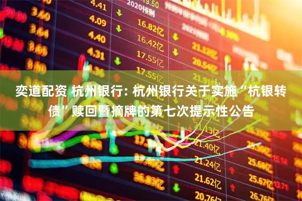 奕道配资 杭州银行: 杭州银行关于实施“杭银转债”赎回暨摘牌的第七次提示性公告