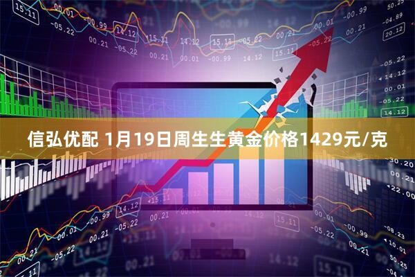 信弘优配 1月19日周生生黄金价格1429元/克