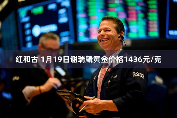 红和古 1月19日谢瑞麟黄金价格1436元/克