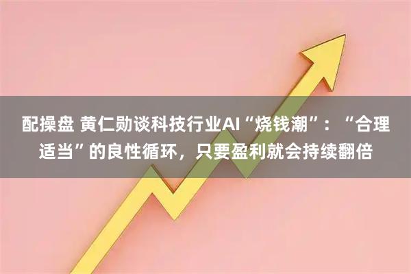 配操盘 黄仁勋谈科技行业AI“烧钱潮”：“合理适当”的良性循环，只要盈利就会持续翻倍