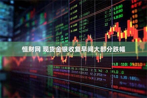 恒财网 现货金银收复早间大部分跌幅