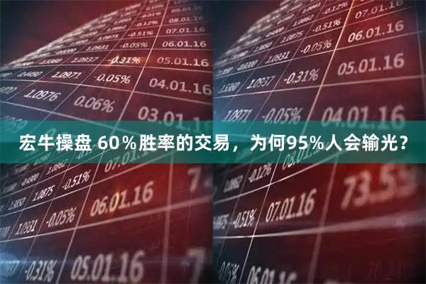 宏牛操盘 60％胜率的交易，为何95%人会输光？