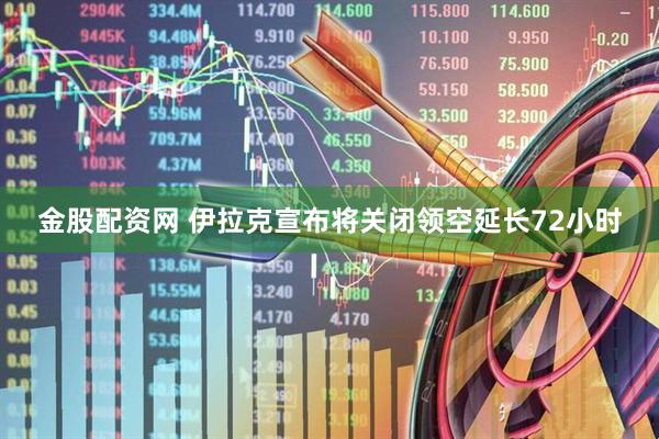金股配资网 伊拉克宣布将关闭领空延长72小时