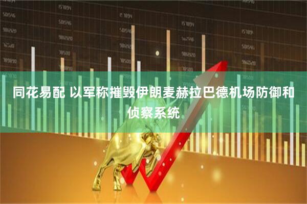 同花易配 以军称摧毁伊朗麦赫拉巴德机场防御和侦察系统