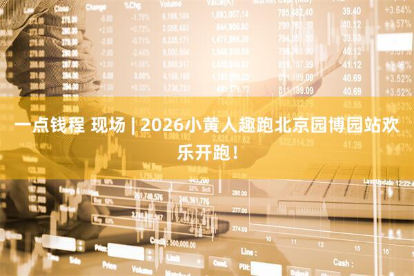 一点钱程 现场 | 2026小黄人趣跑北京园博园站欢乐开跑！
