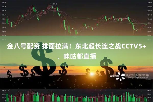 金八号配资 排面拉满！东北超长连之战CCTV5+、咪咕都直播