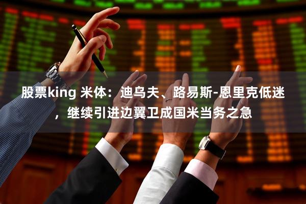 股票king 米体：迪乌夫、路易斯-恩里克低迷，继续引进边翼卫成国米当务之急